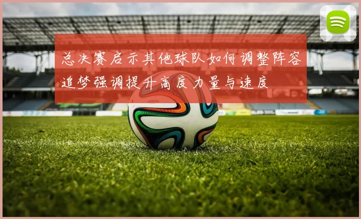 总决赛启示其他球队如何调整阵容追梦强调提升高度力量与速度